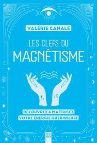 Les clefs du magnétisme : découvrez & maîtrisez votre énergie guérisseuse