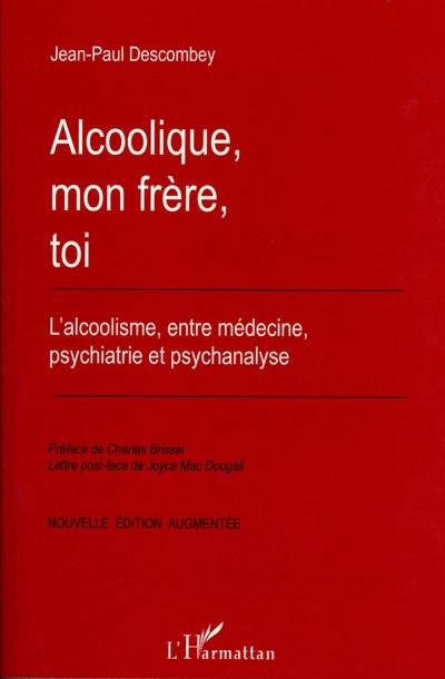 Alcoolique, mon frère, toi : l'alcoolisme, entre médecine, psychiatrie et psychanalyse