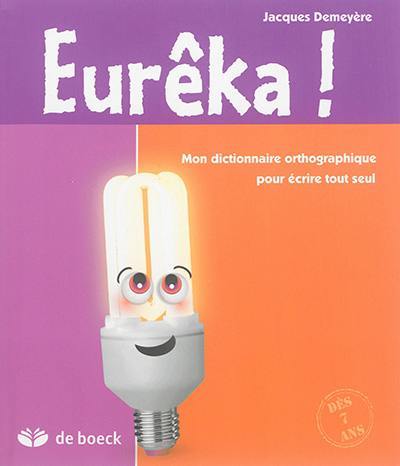 Eurêka ! : mon dictionnaire orthographique pour écrire tout seul