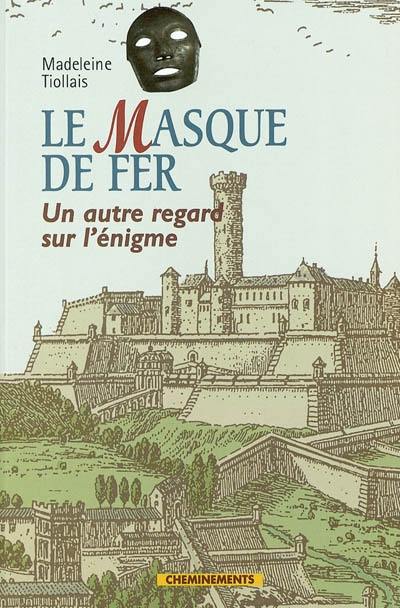 Le Masque de fer : enquête sur le prisonnier dont le nom ne se dit pas : un autre regard sur l'énigme