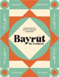 Bayrut : The Cookbook : Recipes from the heart of a Lebanese city kitchen