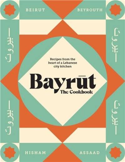 Bayrut : The Cookbook : Recipes from the heart of a Lebanese city kitchen