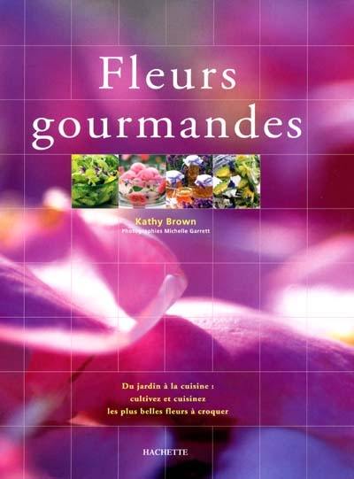 Fleurs gourmandes : du jardin à la cuisine, cultivez et cuisinez les plus belles fleurs à croquer