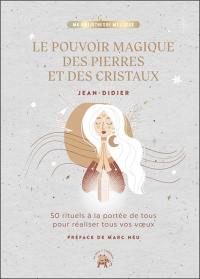 Le pouvoir magique des pierres et des cristaux : 50 rituels à la portée de tous pour réaliser tous vos voeux