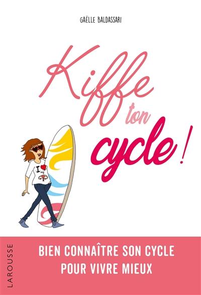 Kiffe ton cycle ! : bien connaître son cycle pour vivre mieux