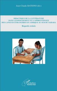 Didactique de la littérature dans l'enseignement et l'apprentissage des langues étrangères en Afrique au sud du Sahara : regards croisés