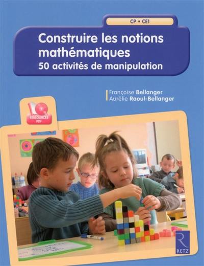 Construire les notions mathématiques : CP, CE1 : 50 activités de manipulation