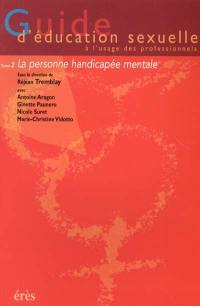 Guide d'éducation sexuelle à l'usage des professionnels. Vol. 2. La personne handicapée mentale