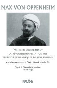 Mémoire concernant la révolutionnarisation des territoires islamiques de nos ennemis : présenté au gouvernement de l’Empire allemand, novembre 1914