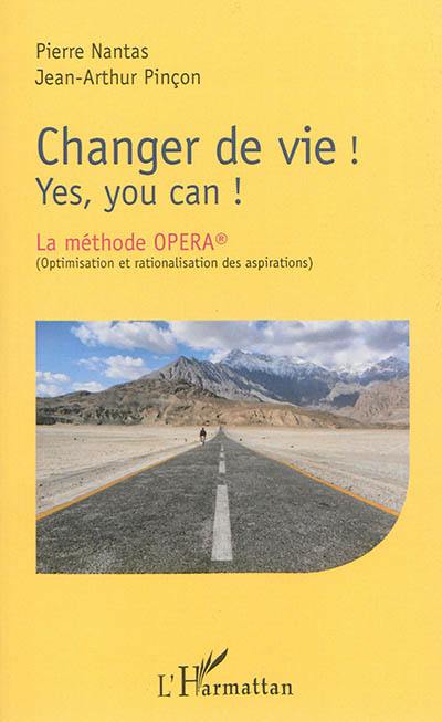 Changer de vie ! : yes, you can ! : la méthode Opera (Optimisation et rationalisation des aspirations)