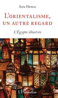 L'orientalisme, un autre regard : l'Egypte illustrée