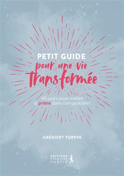 Petit guide pour une vie transformée : 40 jours pour mettre la prière dans son quotidien