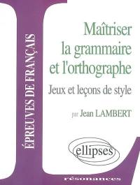 Maîtriser la grammaire et l'orthographe : jeux et leçons de style