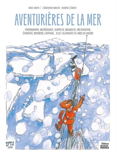 Aventurières de la mer : photographe, archéologie, skippeuse, biologiste, mécanicienne, étudiante, reporter, capitaine... : elles sillonnent les mers du monde. Women of the seas