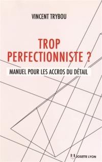 Trop perfectionniste ? : manuel pour les accros du détail