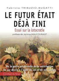 Le futur était déjà fini : essai sur la lotocratie : de la quête perpétuelle de la satisfaction de ses désirs à l'oubli de soi et de ses racines