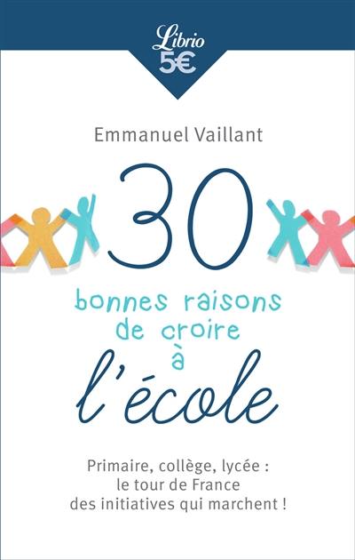 30 bonnes raisons de croire à l'école : primaire, collège, lycée : le tour de France des initiatives qui marchent !