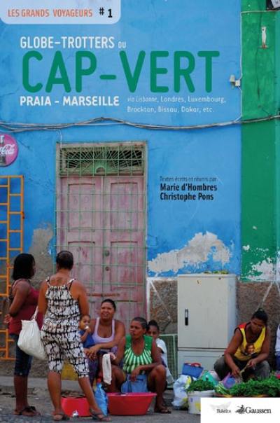 Globe-trotters du Cap-Vert : Praia-Marseille : via Lisbonne, Londres, Luxembourg, Brockton, Bissau, Dakar, etc.