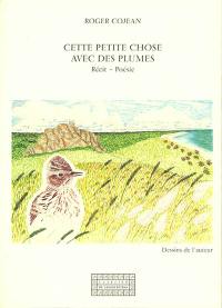 Cette petite chose avec des plumes : récit, poésie