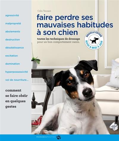 Faire perdre ses mauvaises habitudes à son chien : apprenez à vous faire obéir et à gagner la confiance de votre chien en comprenant son comportement