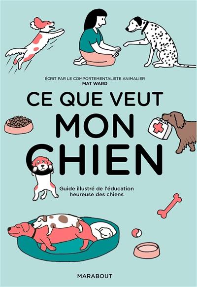 Ce que veut mon chien : guide illustré de l'éducation heureuse des chiens