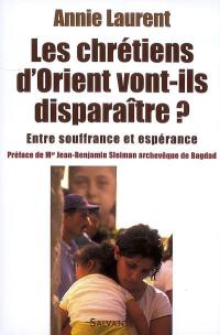 Les chrétiens d'Orient vont-ils disparaître ? : entre souffrance et espérance