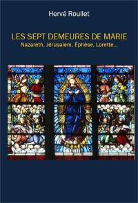 Les sept demeures de Marie : Nazareth, Jérusalem, Ephèse, Lorette...