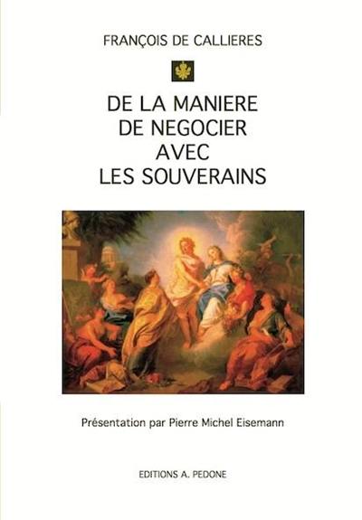 De la manière de négocier avec les souverains : de l'utilité des négociations, du choix des ambassadeurs et des envoyés, et des qualités nécessaires pour réussir dans ces emplois