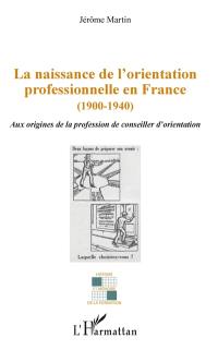 La naissance de l'orientation professionnelle en France (1900-1940) : aux origines de la profession de conseiller d'orientation