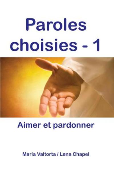 Paroles choisies. Vol. 1. Aimer et pardonner : révélations de Jésus à Maria Valtorta