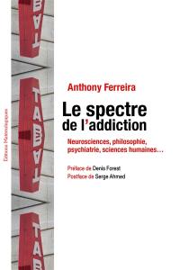 Le spectre de l'addiction : neurosciences, philosophie, psychiatrie, sciences humaines...