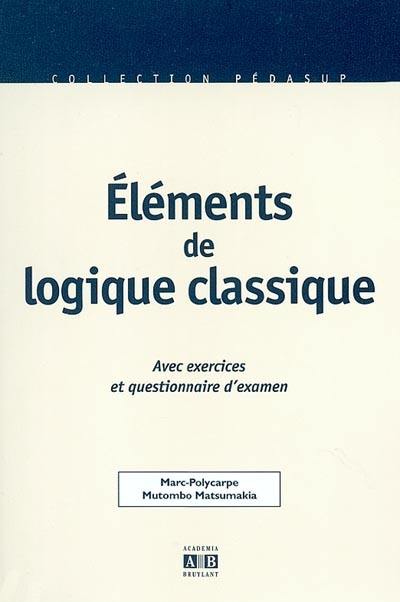 Eléments de logique classique : avec exercices résolus et questionnaire d'examen