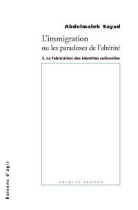 L'immigration ou Les paradoxes de l'altérité. Vol. 3. La fabrication des identités culturelles