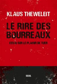 Le rire des bourreaux : essai sur le plaisir de tuer