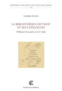 La bibliothèque de Thou et ses catalogues : ordonner les savoirs au XVIIe siècle