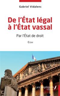 De l'Etat légal à l'Etat vassal : par l'Etat de droit : essai