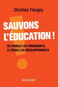 Sauvons l'éducation ! : en famille les fondements, à l'école les développements