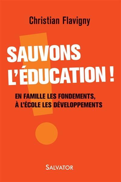 Sauvons l'éducation ! : en famille les fondements, à l'école les développements