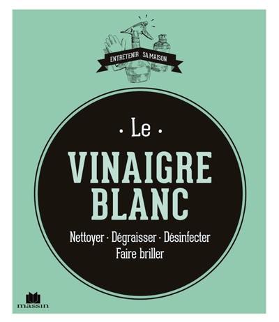 Le vinaigre blanc : nettoyer, dégraisser, désinfecter, faire briller