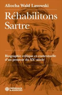 Réhabilitons Sartre : biographie critique et contextuelle d'un penseur du XXe siècle