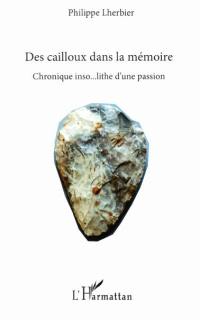 Des cailloux dans la mémoire : chronique inso... lithe d'une passion