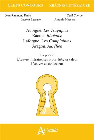 Aubigné, Les tragiques ; Racine, Bérénice ; Laforgue, Les complaintes ; Aragon, Aurélien : la poésie, l'oeuvre littéraire, ses propriétés, sa valeur, l'oeuvre et son lecteur