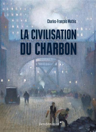 La civilisation du charbon : en Angleterre, du règne de Victoria à la Seconde Guerre mondiale