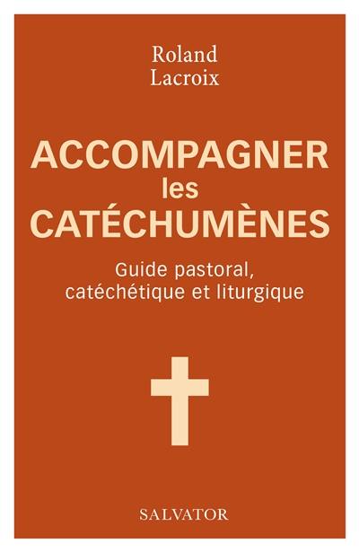 Accompagner les catéchumènes : guide pastoral, catéchétique et liturgique