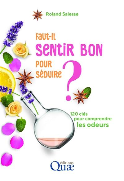 Faut-il sentir bon pour séduire ? : 120 clés pour comprendre les odeurs