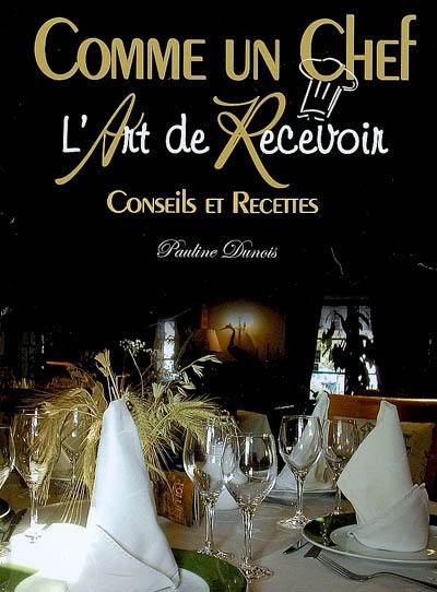 L'art de recevoir : comme un chef ! : conseils et recettes