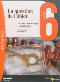 La question de l'objet, 6e : situations d'apprentissage en arts plastiques