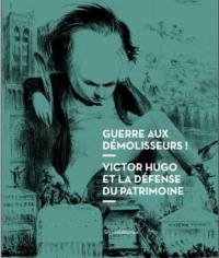 Gare aux démolisseurs ! : Victor Hugo et la défense du patrimoine