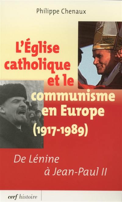 L'Eglise catholique et le communisme en Europe (1917-1989) : de Lénine à Jean-Paul II