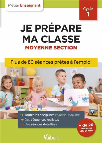 Je prépare ma classe moyenne section, cycle 1 : plus de 80 séances prêtes à l'emploi